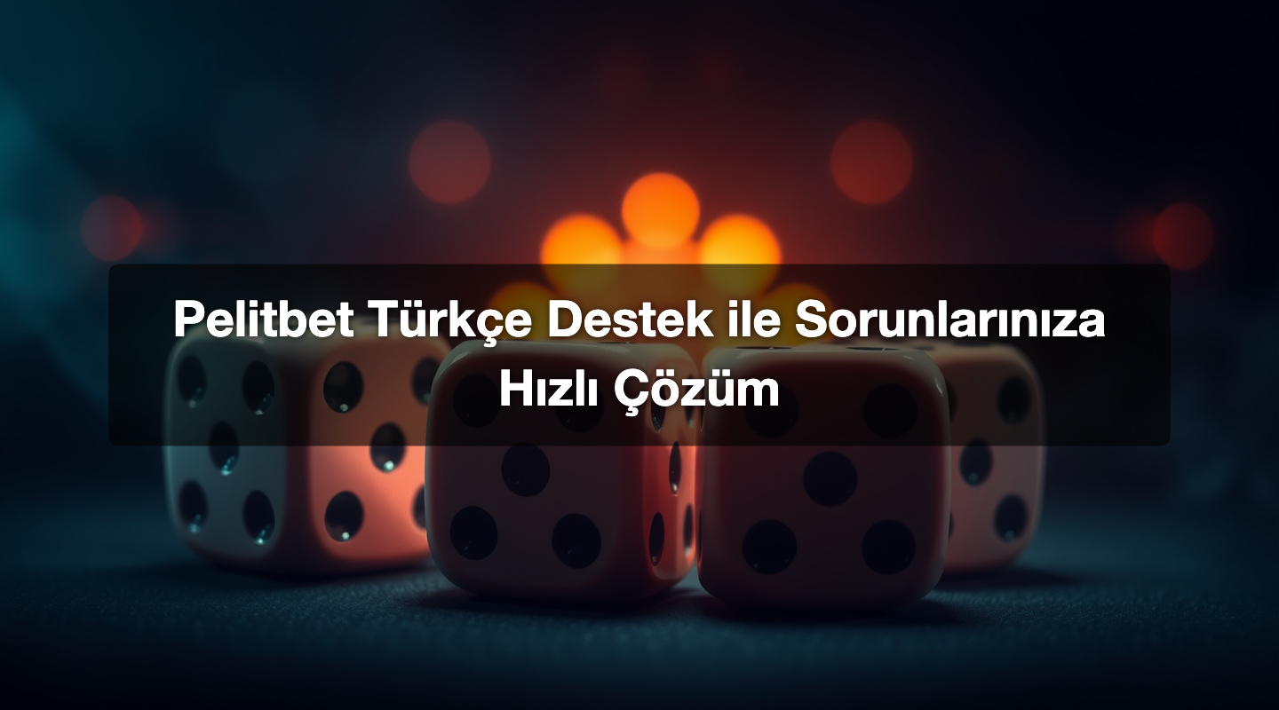 Pelitbet Türkçe Destek ile Sorunlarınıza Hızlı Çözüm
